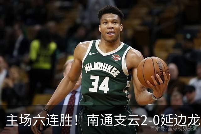 主场六连胜！南通支云2-0延边龙鼎距榜首1分 卡卢卢罗歆破门