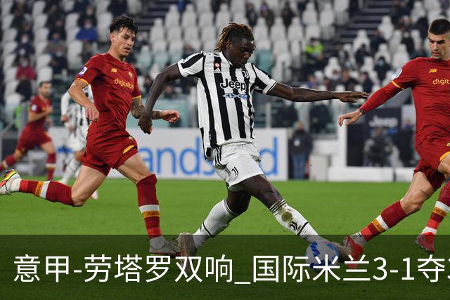 意甲-劳塔罗双响 国际米兰3-1夺3连胜紧追榜首